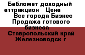 Бабломет доходный  аттракцион › Цена ­ 120 000 - Все города Бизнес » Продажа готового бизнеса   . Ставропольский край,Железноводск г.